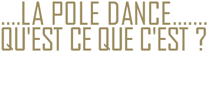 ....LA POLE DANCE.......
QU'EST CE QUE C'EST ?
