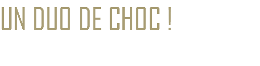 UN DUO DE CHOC !